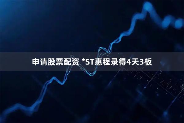 申请股票配资 *ST惠程录得4天3板