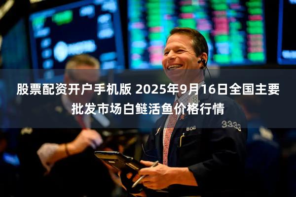 股票配资开户手机版 2025年9月16日全国主要批发市场白鲢活鱼价格行情