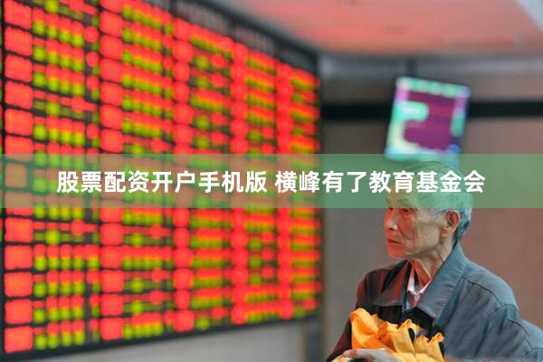 股票配资开户手机版 横峰有了教育基金会